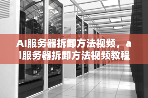 AI服务器拆卸方法视频，ai服务器拆卸方法视频教程
