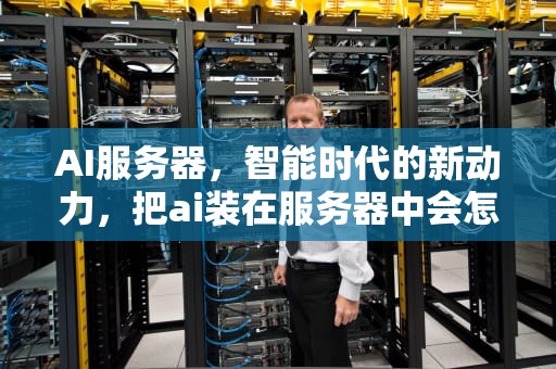 AI服务器，智能时代的新动力，把ai装在服务器中会怎么样