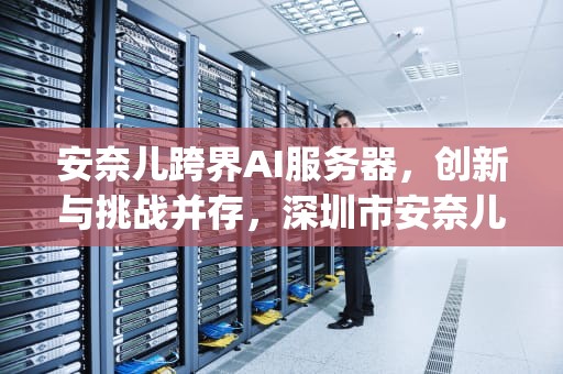 安奈儿跨界AI服务器，创新与挑战并存，深圳市安奈儿股份有限公司 v5.1sp1