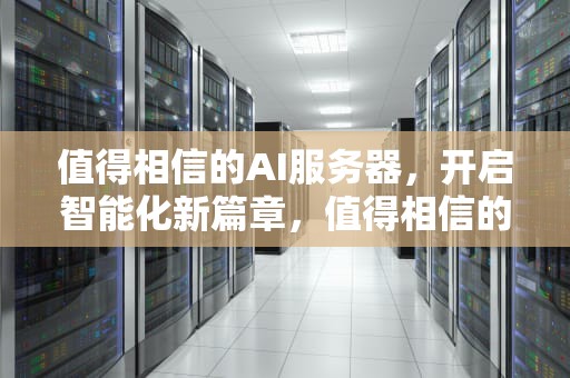 值得相信的AI服务器，开启智能化新篇章，值得相信的ai服务器有哪些