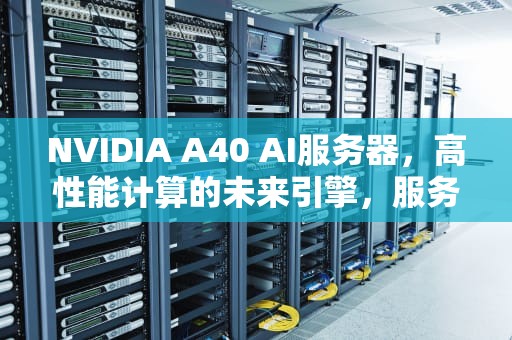 NVIDIA A40 AI服务器，高性能计算的未来引擎，服务器a+