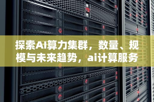 探索AI算力集群，数量、规模与未来趋势，ai计算服务器集群数量怎么算