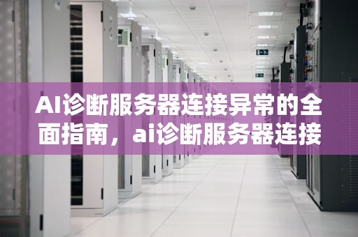 AI诊断服务器连接异常的全面指南，ai诊断服务器连接异常怎么解决