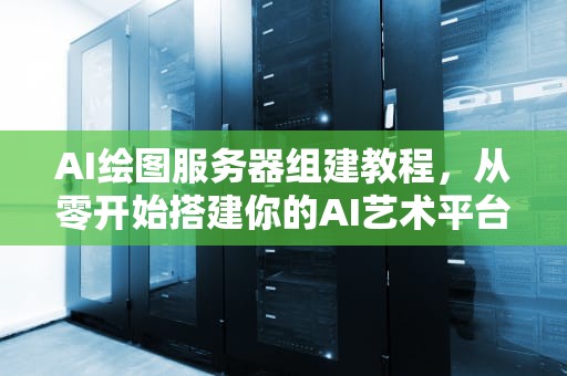 AI绘图服务器组建教程，从零开始搭建你的AI艺术平台，ai绘图服务器组建教程视频