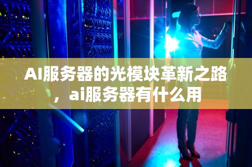 AI服务器的光模块革新之路，ai服务器有什么用