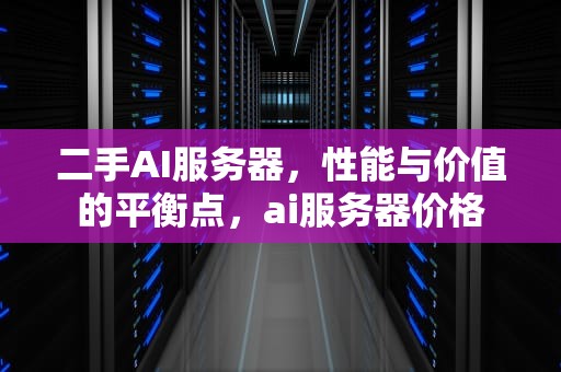 二手AI服务器，性能与价值的平衡点，ai服务器价格
