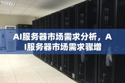 AI服务器市场需求分析，AI服务器市场需求骤增