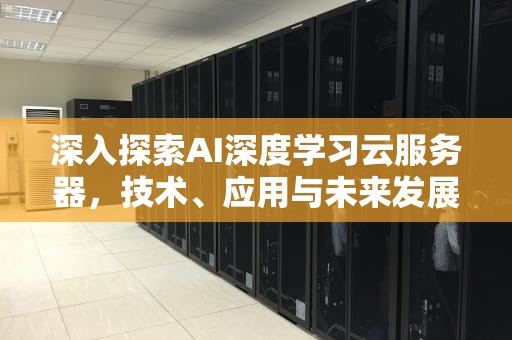 深入探索AI深度学习云服务器，技术、应用与未来发展