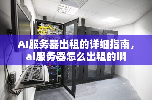 AI服务器出租的详细指南，ai服务器怎么出租的啊