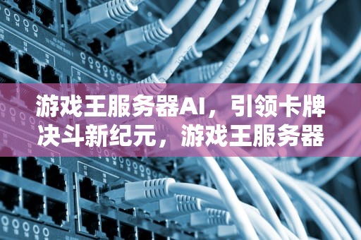 游戏王服务器AI，引领卡牌决斗新纪元，游戏王服务器