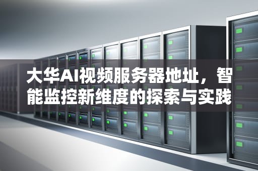 大华AI视频服务器地址，智能监控新维度的探索与实践，大华ai视频服务器地址在哪