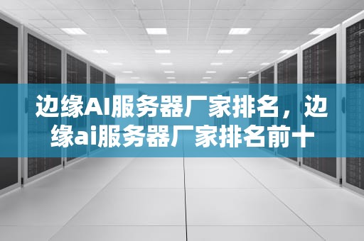 边缘AI服务器厂家排名，边缘ai服务器厂家排名前十