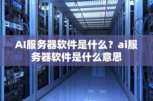 AI服务器软件是什么？ai服务器软件是什么意思