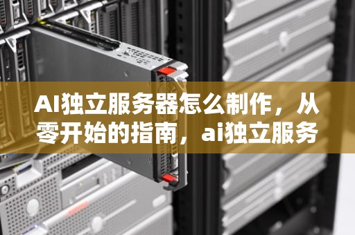 AI独立服务器怎么制作，从零开始的指南，ai独立服务器怎么制作的