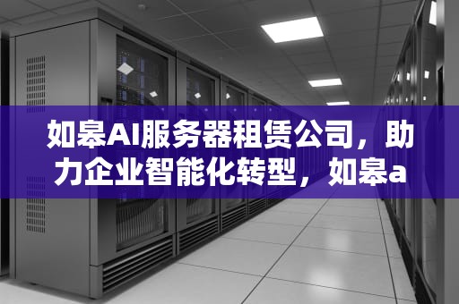 如皋AI服务器租赁公司，助力企业智能化转型，如皋ai服务器租赁公司地址