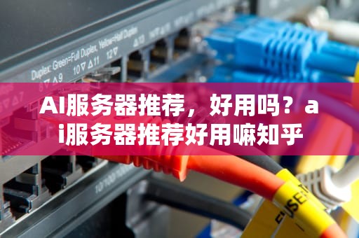 AI服务器推荐，好用吗？ai服务器推荐好用嘛知乎