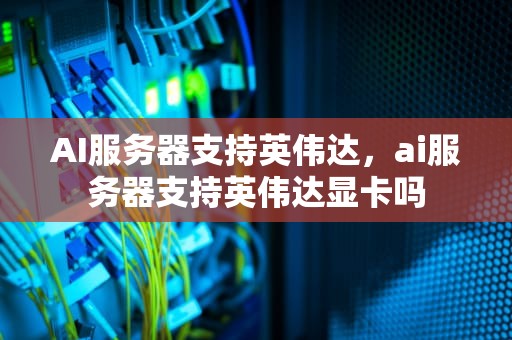 AI服务器支持英伟达，ai服务器支持英伟达显卡吗