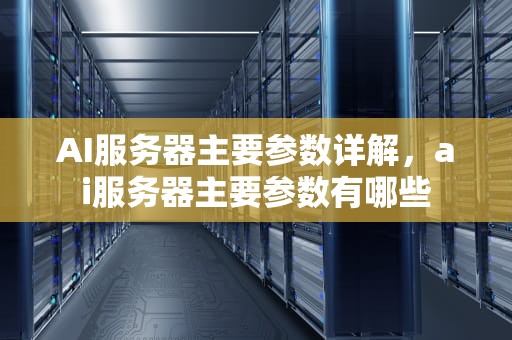 AI服务器主要参数详解，ai服务器主要参数有哪些