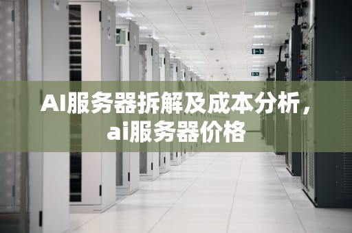 AI服务器拆解及成本分析，ai服务器价格