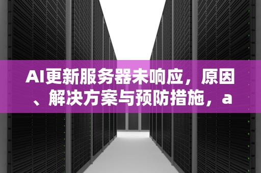 AI更新服务器未响应，原因、解决方案与预防措施，ai更新服务器未响应怎么办