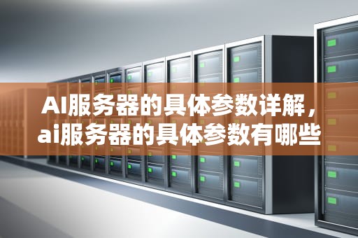 AI服务器的具体参数详解，ai服务器的具体参数有哪些