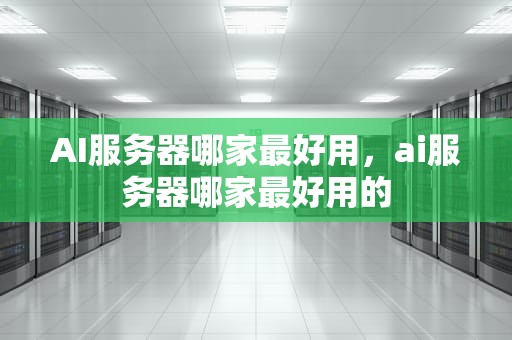 AI服务器哪家最好用，ai服务器哪家最好用的