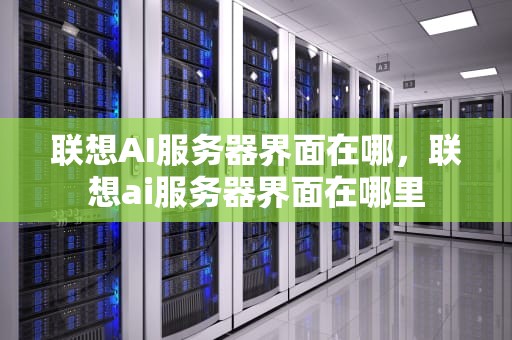 联想AI服务器界面在哪，联想ai服务器界面在哪里