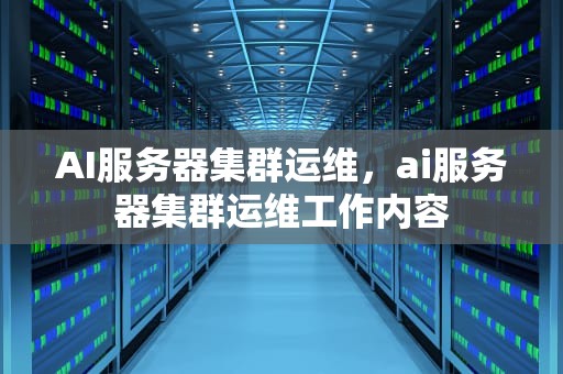 AI服务器集群运维，ai服务器集群运维工作内容