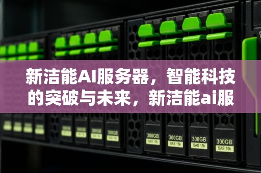 新洁能AI服务器，智能科技的突破与未来，新洁能ai服务器芯片怎么样