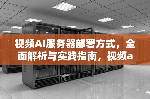 视频AI服务器部署方式，全面解析与实践指南，视频ai服务器部署方式有哪些