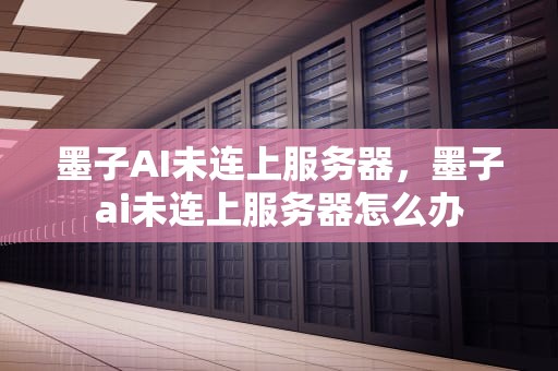 墨子AI未连上服务器，墨子ai未连上服务器怎么办