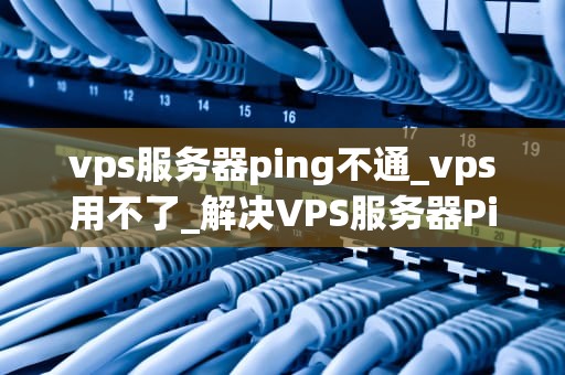 vps服务器ping不通_vps用不了_解决VPS服务器Ping不通的问题