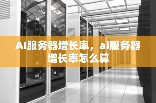 AI服务器增长率，ai服务器增长率怎么算
