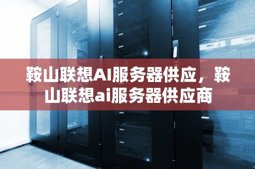 鞍山联想AI服务器供应，鞍山联想ai服务器供应商