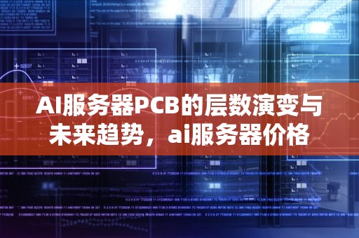 AI服务器PCB的层数演变与未来趋势，ai服务器价格