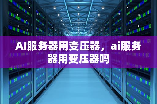 AI服务器用变压器，ai服务器用变压器吗