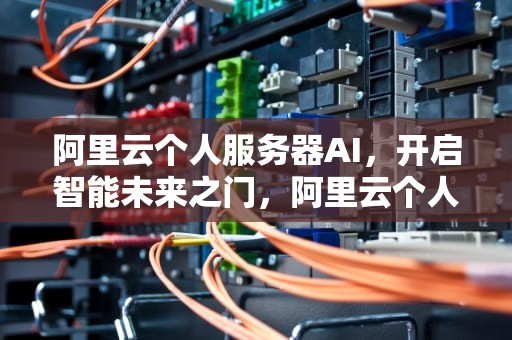 阿里云个人服务器AI，开启智能未来之门，阿里云个人服务器