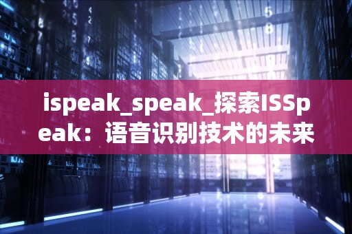 ispeak_speak_探索ISSpeak：语音识别技术的未来