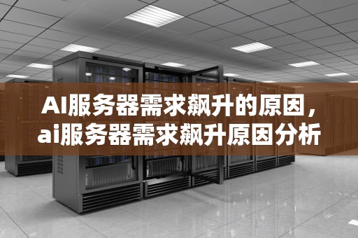 AI服务器需求飙升的原因，ai服务器需求飙升原因分析