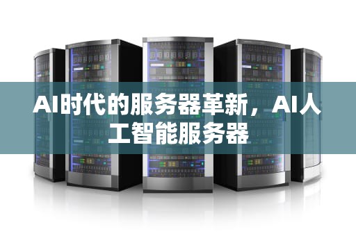 AI时代的服务器革新，AI人工智能服务器