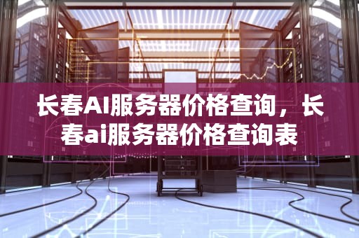 长春AI服务器价格查询，长春ai服务器价格查询表
