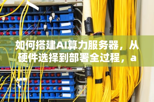 如何搭建AI算力服务器，从硬件选择到部署全过程，ai算力服务器搭建教程