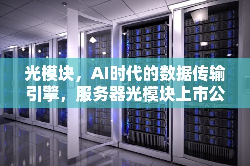 光模块，AI时代的数据传输引擎，服务器光模块上市公司