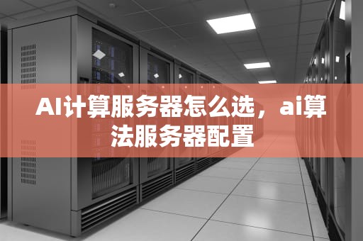 AI计算服务器怎么选，ai算法服务器配置