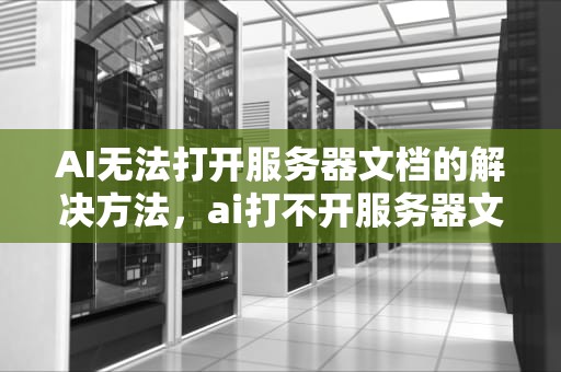 AI无法打开服务器文档的解决方法，ai打不开服务器文档怎么办