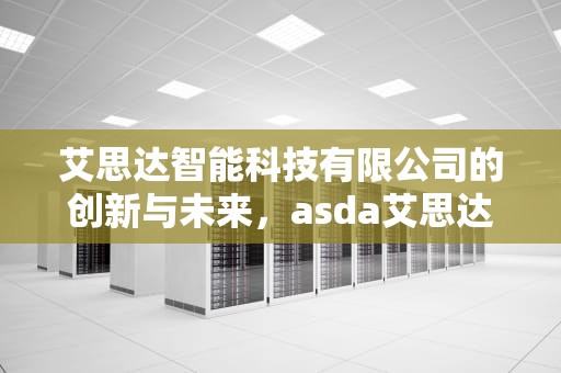 艾思达智能科技有限公司的创新与未来，asda艾思达