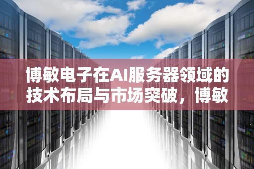 博敏电子在AI服务器领域的技术布局与市场突破，博敏电子客户