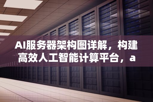 AI服务器架构图详解，构建高效人工智能计算平台，ai服务器是什么架构