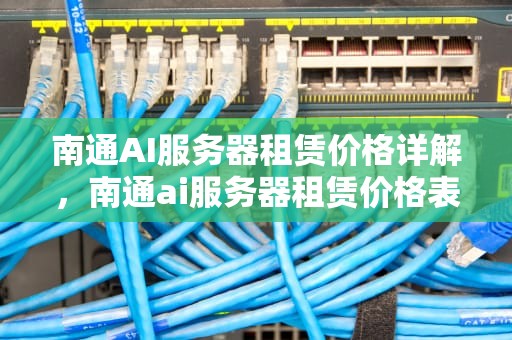 南通AI服务器租赁价格详解，南通ai服务器租赁价格表