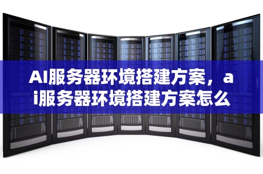 AI服务器环境搭建方案，ai服务器环境搭建方案怎么写